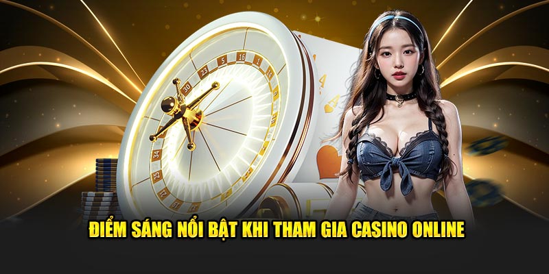 Điểm sáng nổi bật khi tham gia Casino Online
